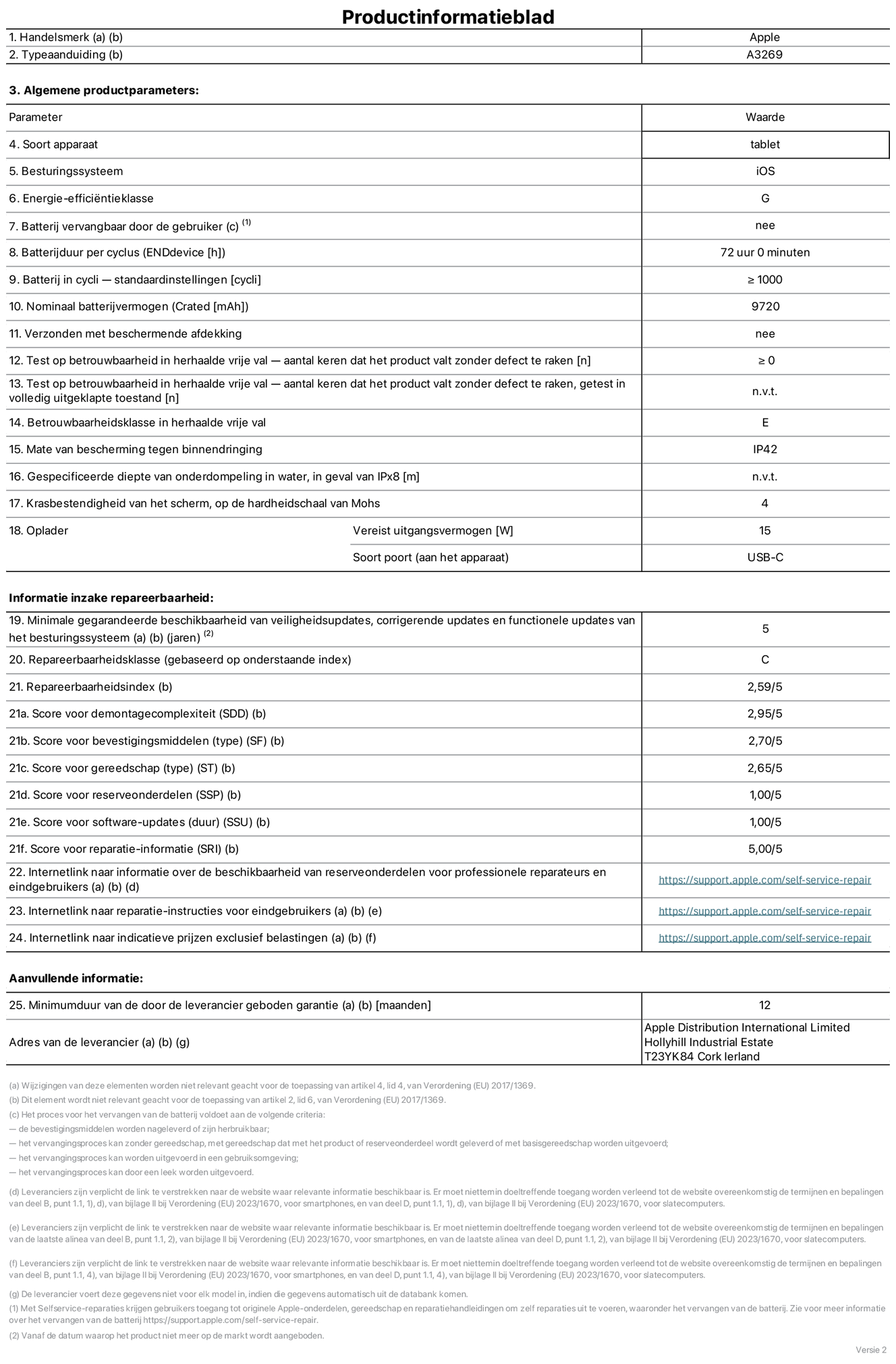 Productinformatieblad voor 13-inch iPad Air Wi-Fi + Cellular. Model A3269. Geleverd door Apple UK Ltd, 100 New Bridge Street, Londen EC4V 6JA. Type device: tablet. Besturingssysteem: iOS. Energie-efficiëntieklasse voor standaard dynamisch bereik: G. Batterijduur: 72 uur. Batterijduur in cycli: ≥ 1000. Nominale batterijcapaciteit: 9720 mAh. Herhaalde betrouwbaarheidstest voor vrije val, valt zonder defect: ≥ 0. Herhaalde vrije val betrouwbaarheidsklasse: E. Beschermingsklasse: IP42. Krasbestendigheid van het scherm op de hardheidsschaal van Mohs: 4. Vereist uitgangsvermogen van de oplader: 15 W. Type opladeraansluiting: USB-C. Minimale gegarandeerde beschikbaarheid van beveiligingsupdates van het besturingssysteem, corrigerende updates en functionaliteitsupdates: 5 jaar. Herstelbaarheidsklasse: C. Herstelbaarheidsindex: 2,59/5. Score demontagediepte: 2,95/5. Score sluitingen (type): 2,70/5. Gereedschapsscore: 2,65/5. Reservedeelscore: 1,00/5. Score software-updates: 1,00/5. Score reparatiegegevens: 5,00/5. Weblink naar informatie over de beschikbaarheid van reserveonderdelen voor professionele reparaties en eindgebruikers: https://support.apple.com/self-service-repair. Weblink voor reparatie-instructies voor eindgebruikers: https://support.apple.com/self-service-repair. Weblink naar indicatieve prijzen vóór belasting: https://support.apple.com/self-service-repair. Inclusief 12 maanden algemene garantie.