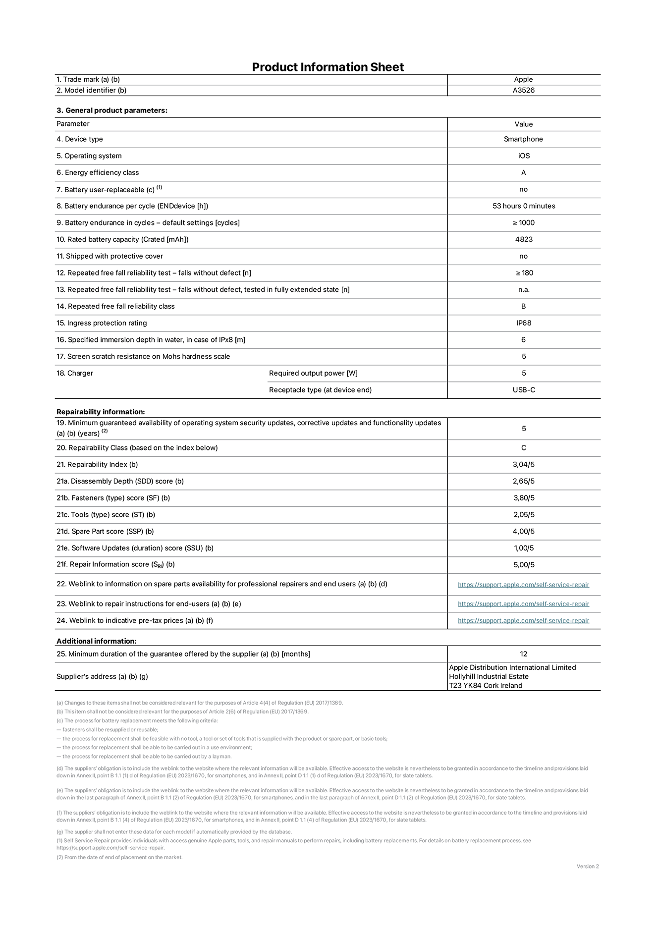 Product information sheet for iPhone 17 Pro Max, model A3526. Supplied by Apple Distribution International Limited, Hollyhill Industrial Estate. Cork, Ireland, T23 YK84. Device type: smartphone. Operating system: iOS. Energy efficiency class: A. Battery user-replaceable: no. Battery endurance per cycle: 53 hours. Battery endurance in cycles - default settings: greater than or equal to 1,000. Rated battery capacity: 5,088 milliampere-hours. Shipped with protective cover: no. Repeated free fall reliability test - falls without defect: greater than or equal to 180. Repeated free fall reliability test - falls without defect tested in fully extended state: not applicable. Repeated free fall in reliability class: B. Ingress protection rating: IP68. Specified immersion depth in water, in case of iPx8: 6 metres. Screen scratch resistance on Mohs hardness scale: 5. Charger required output power: 5 watts. Charger receptacle type (at device end): USB-C. Minimum guaranteed availability of operating system security updates, corrective updates and functionality updates: 5 years. Repairability class: C. Repairability index: 3.04/5. Disassembly Depth (SDD) score: 2.65/5. Fasteners score: 3.80/5. Tools score: 2.05/5. Spare part score: 4.00/5. Software updates score: 1.00/5. Repair information score: 5.00/5. Weblink to information on spare parts availability for professional repairers and end-users: https://support.apple.com/self-service-repair. Weblink to repair instructions for end-users: https://support.apple.com/self-service-repair. Weblink to indicative pre-tax prices: https://support.apple.com/self-service-repair. 12-month general guarantee offered.