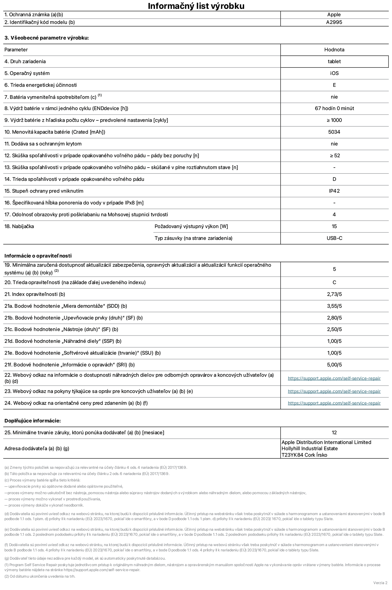Informačný list produktu k iPadu mini Wi-Fi + Cellular, model A2995. Dodala spoločnosť Apple Distribution International Ltd, Hollyhill Industrial Estate. Cork, Írsko T23 YK84. Druh zariadenia: tablet. Operačný systém: iOS. Trieda energetickej účinnosti: E. Batéria vymeniteľná spotrebiteľom: nie. Výdrž batérie: 67 hodín. Výdrž batérie z hľadiska počtu cyklov: ≥ 1 000. Menovitá kapacita batérie: 5 034 mAh. Skúška spoľahlivosti v prípade opakovaného voľného pádu – pády bez poruchy: ≥ 52. Trieda spoľahlivosti v prípade opakovaného voľného pádu: D. Stupeň ochrany pred vniknutím: IP42. Odolnosť obrazovky proti poškriabaniu na Mohsovej stupnici tvrdosti: 4. Výstupný výkon nabíjačky: 15 W. Typ zásuvky nabíjačky: USB-C. Minimálna zaručená dostupnosť aktualizácií zabezpečenia, opravných aktualizácií a aktualizácií funkcií operačného systému: 5 rokov. Trieda opraviteľnosti: C. Index opraviteľnosti: 2,73/5. Bodové hodnotenie „Miera demontáže“: 3,55/5. Bodové hodnotenie „Upevňovacie prvky“: 2,80/5. Bodové hodnotenie „Nástroje“: 2,50/5. Bodové hodnotenie „Náhradné diely“: 1,00/5. Bodové hodnotenie „Softvérové aktualizácie“: 1,00/5. Bodové hodnotenie „Informácie o opravách“: 5,00/5. Webový odkaz na informácie o dostupnosti náhradných dielov pre odborných opravárov a koncových užívateľov: https://support.apple.com/self-service-repair. Webový odkaz na pokyny týkajúce sa opráv pre koncových užívateľov: https://support.apple.com/self-service-repair. Webový odkaz na orientačné ceny pred zdanením: https://support.apple.com/self-service-repair. Ponúkame 12-mesačnú všeobecnú záruku.